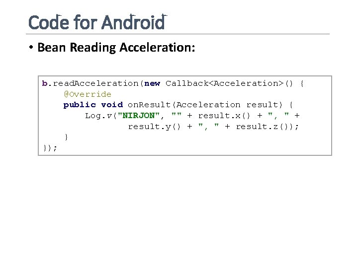 Code for Android • Bean Reading Acceleration: b. read. Acceleration(new Callback<Acceleration>() { @Override public