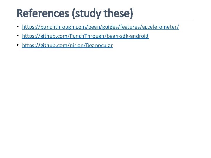 References (study these) • https: //punchthrough. com/bean/guides/features/accelerometer/ • https: //github. com/Punch. Through/bean-sdk-android • https: