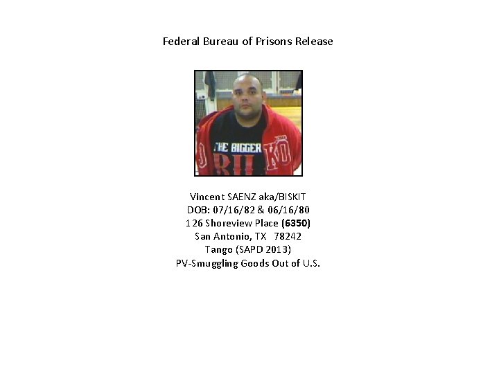 Federal Bureau of Prisons Release Vincent SAENZ aka/BISKIT DOB: 07/16/82 & 06/16/80 126 Shoreview