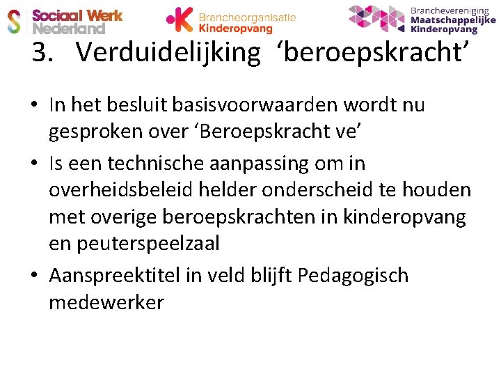 3. Verduidelijking ‘beroepskracht’ • In het besluit basisvoorwaarden wordt nu gesproken over ‘Beroepskracht ve’