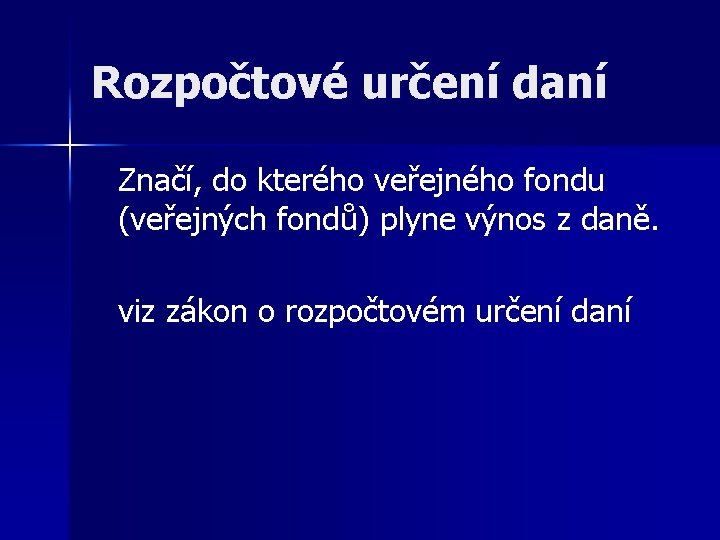 Rozpočtové určení daní Značí, do kterého veřejného fondu (veřejných fondů) plyne výnos z daně.