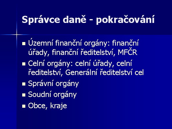 Správce daně - pokračování Územní finanční orgány: finanční úřady, finanční ředitelství, MFČR n Celní