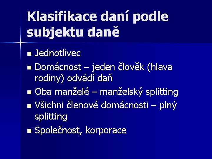 Klasifikace daní podle subjektu daně Jednotlivec n Domácnost – jeden člověk (hlava rodiny) odvádí