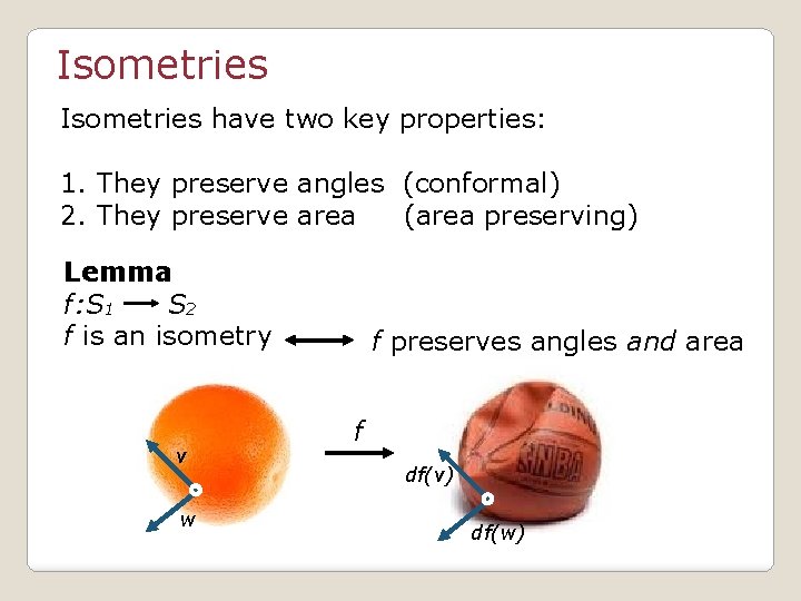 Isometries have two key properties: 1. They preserve angles (conformal) 2. They preserve area