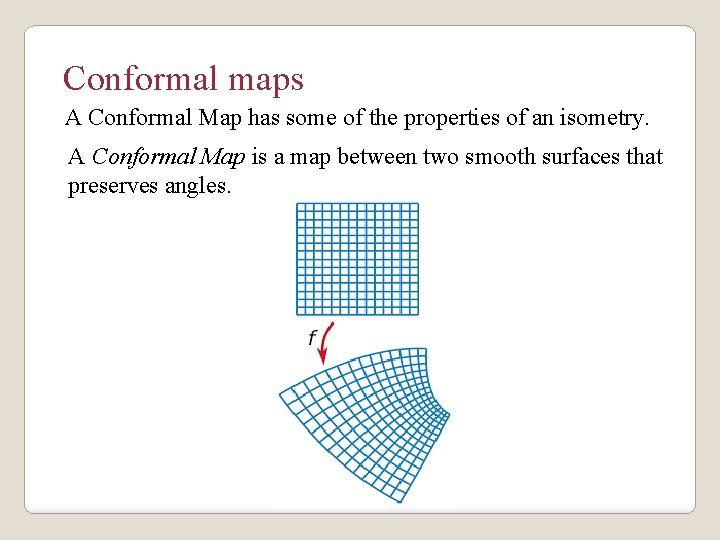 Conformal maps A Conformal Map has some of the properties of an isometry. A