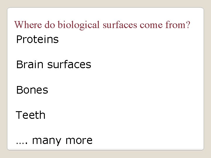 Where do biological surfaces come from? Proteins Brain surfaces Bones Teeth …. many more
