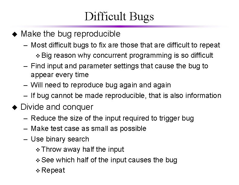 Difficult Bugs u Make the bug reproducible – Most difficult bugs to fix are
