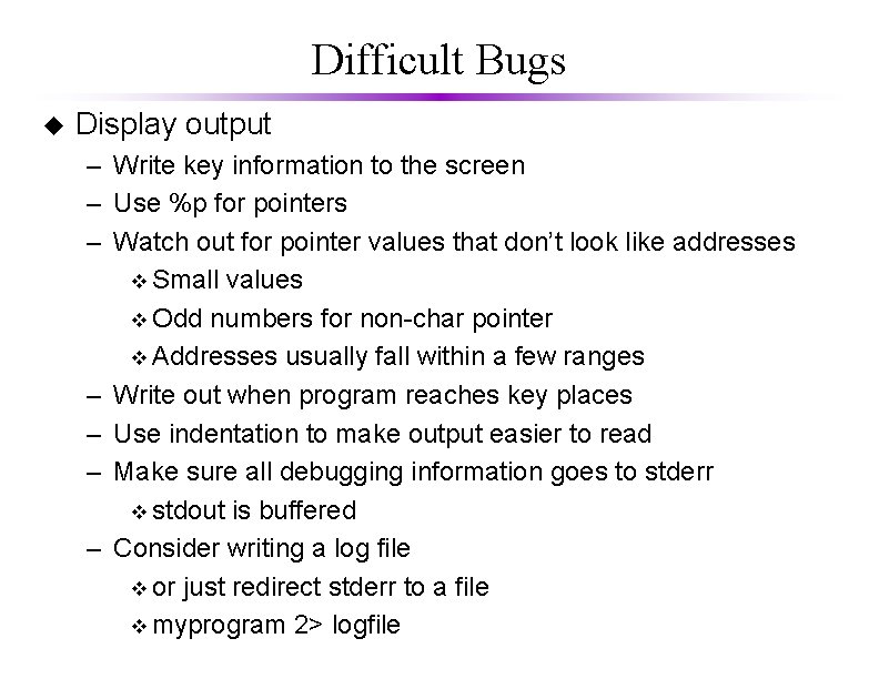 Difficult Bugs u Display output – Write key information to the screen – Use