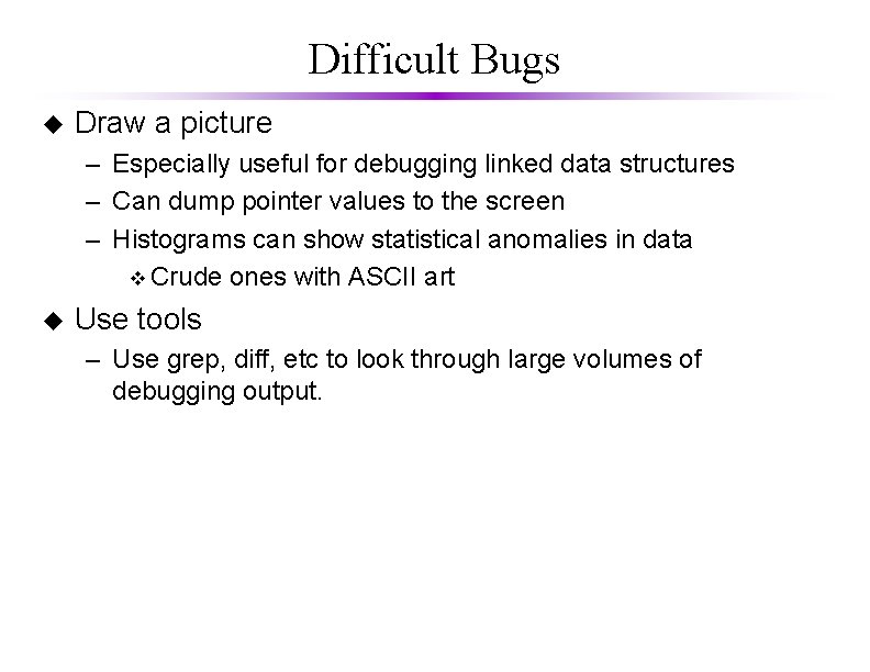 Difficult Bugs u Draw a picture – Especially useful for debugging linked data structures