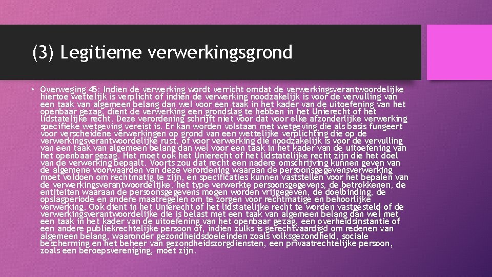 (3) Legitieme verwerkingsgrond • Overweging 45: Indien de verwerking wordt verricht omdat de verwerkingsverantwoordelijke