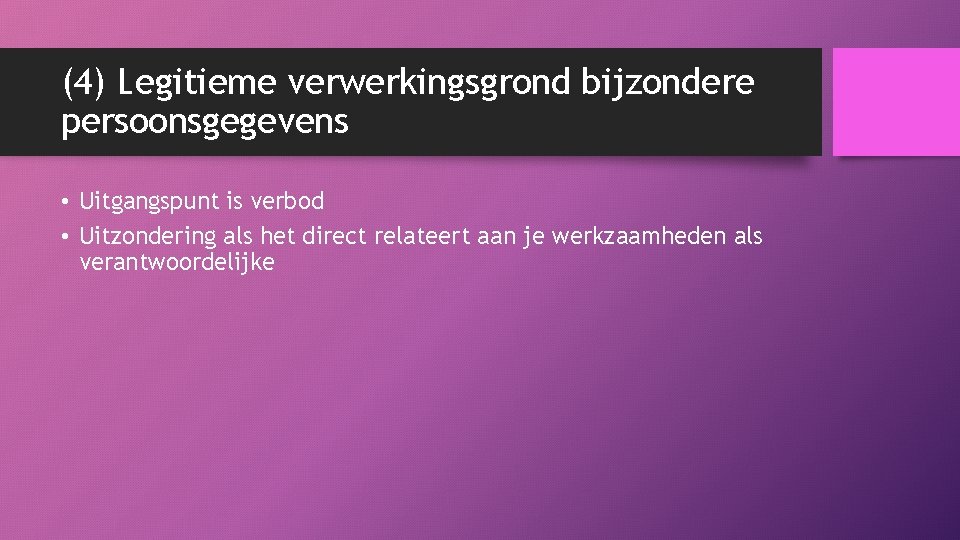 (4) Legitieme verwerkingsgrond bijzondere persoonsgegevens • Uitgangspunt is verbod • Uitzondering als het direct