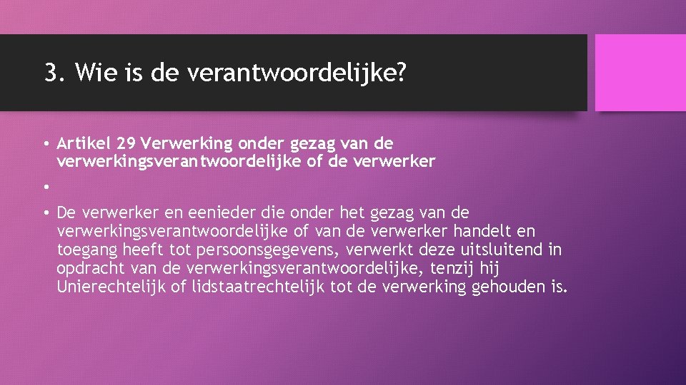 3. Wie is de verantwoordelijke? • Artikel 29 Verwerking onder gezag van de verwerkingsverantwoordelijke