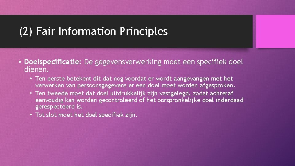 (2) Fair Information Principles • Doelspecificatie: De gegevensverwerking moet een specifiek doel dienen. •