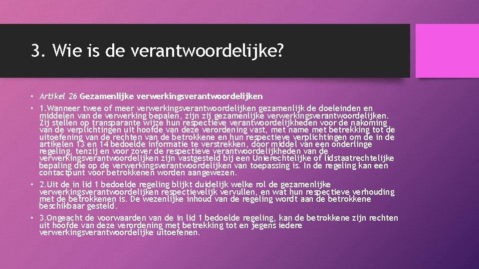 3. Wie is de verantwoordelijke? • Artikel 26 Gezamenlijke verwerkingsverantwoordelijken • 1. Wanneer twee