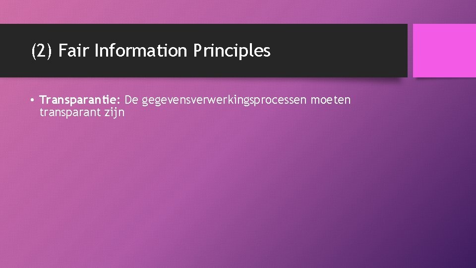 (2) Fair Information Principles • Transparantie: De gegevensverwerkingsprocessen moeten transparant zijn 