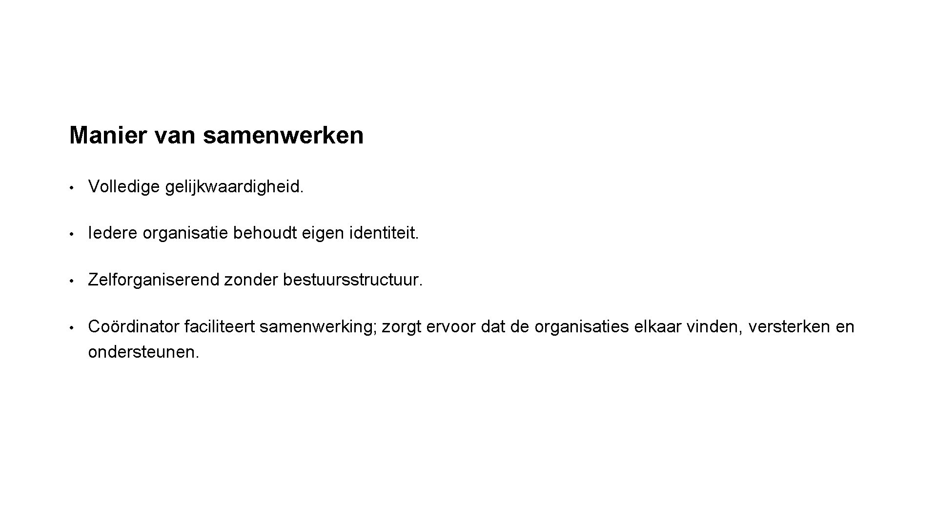 Manier van samenwerken • Volledige gelijkwaardigheid. • Iedere organisatie behoudt eigen identiteit. • Zelforganiserend