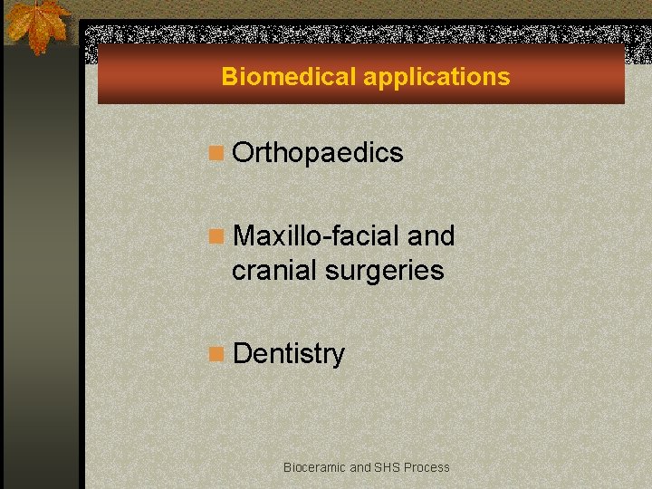 Biomedical applications n Orthopaedics n Maxillo-facial and cranial surgeries n Dentistry Bioceramic and SHS
