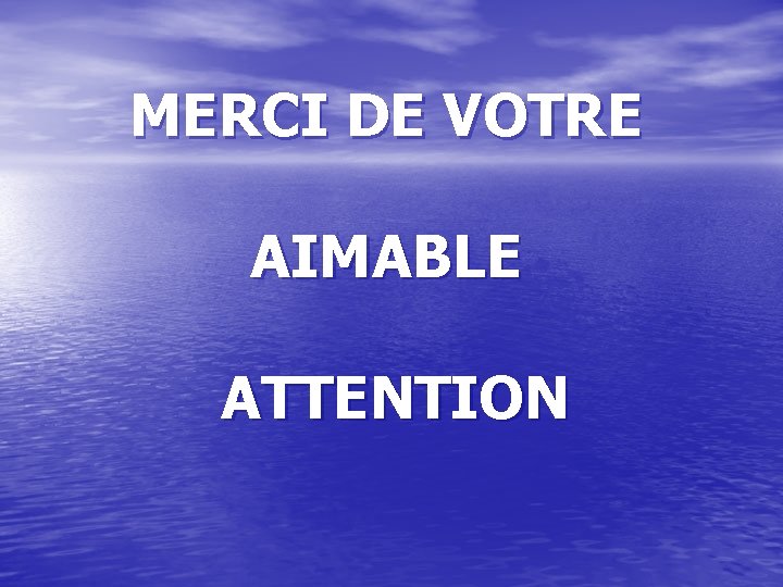 MERCI DE VOTRE AIMABLE ATTENTION 