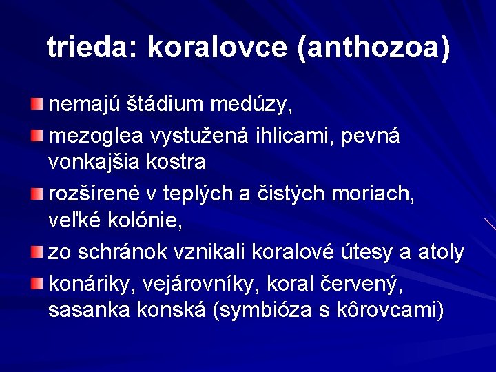 trieda: koralovce (anthozoa) nemajú štádium medúzy, mezoglea vystužená ihlicami, pevná vonkajšia kostra rozšírené v