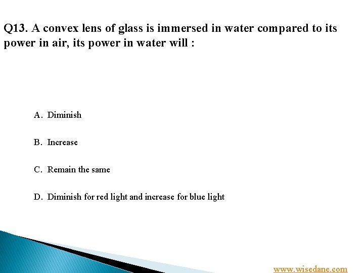 Q 13. A convex lens of glass is immersed in water compared to its