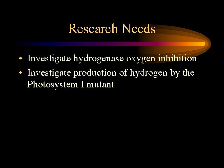 Research Needs • Investigate hydrogenase oxygen inhibition • Investigate production of hydrogen by the