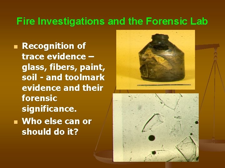 Fire Investigations and the Forensic Lab n n Recognition of trace evidence – glass,