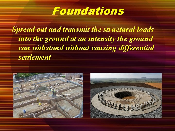 Foundations Spread out and transmit the structural loads into the ground at an intensity