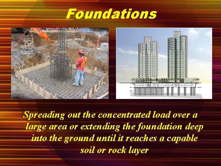 Foundations Spreading out the concentrated load over a large area or extending the foundation