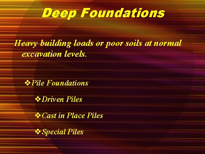 Deep Foundations Heavy building loads or poor soils at normal excavation levels. v. Pile