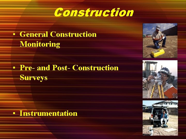 Construction ▪ General Construction Monitoring ▪ Pre- and Post- Construction Surveys ▪ Instrumentation 