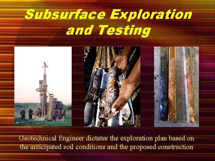Subsurface Exploration and Testing Geotechnical Engineer dictates the exploration plan based on the anticipated
