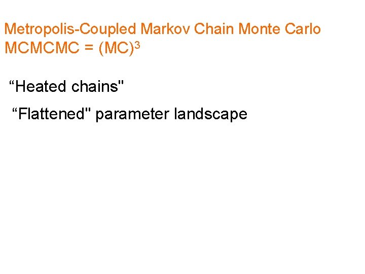 Metropolis-Coupled Markov Chain Monte Carlo MCMCMC = (MC)3 “Heated chains" “Flattened" parameter landscape 