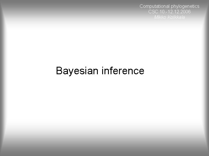 Computational phylogenetics CSC 10. -12. 2006 Mikko Kolkkala Bayesian inference 