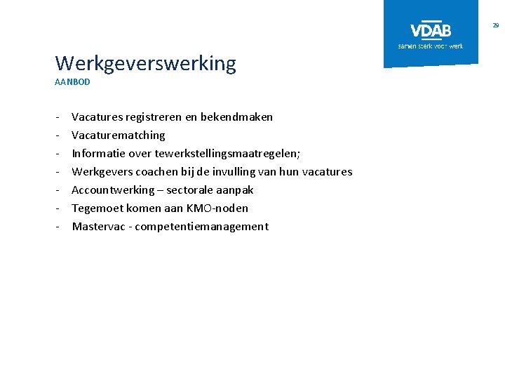 29 Werkgeverswerking AANBOD - Vacatures registreren en bekendmaken Vacaturematching Informatie over tewerkstellingsmaatregelen; Werkgevers coachen