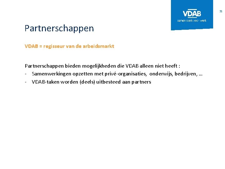 31 Partnerschappen VDAB = regisseur van de arbeidsmarkt Partnerschappen bieden mogelijkheden die VDAB alleen