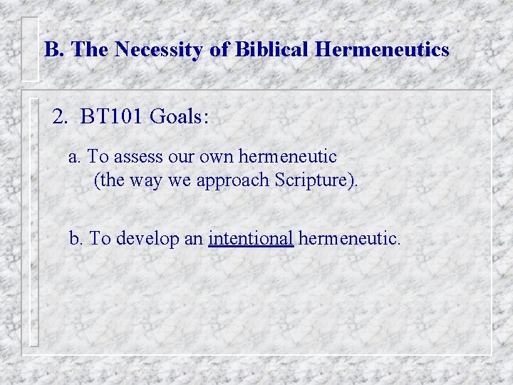 B. The Necessity of Biblical Hermeneutics 2. BT 101 Goals: a. To assess our