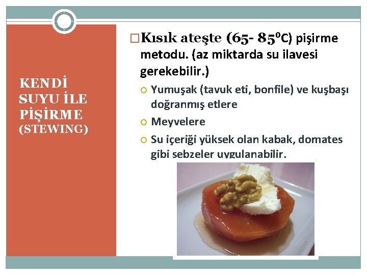 �Kısık ateşte (65 - 85⁰C) pişirme KENDİ SUYU İLE PİŞİRME (STEWING) metodu. (az miktarda