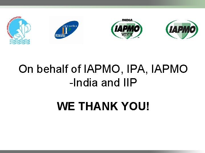 On behalf of IAPMO, IPA, IAPMO -India and IIP WE THANK YOU! 