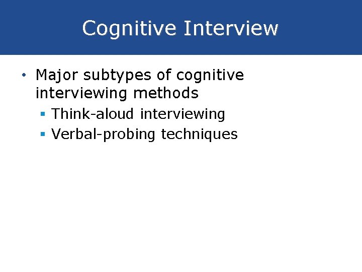 Cognitive Interview • Major subtypes of cognitive interviewing methods § Think-aloud interviewing § Verbal-probing
