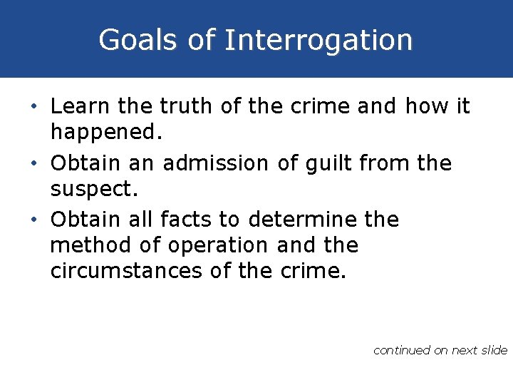 Goals of Interrogation • Learn the truth of the crime and how it happened.