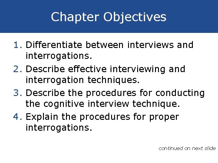 Chapter Objectives 1. Differentiate between interviews and interrogations. 2. Describe effective interviewing and interrogation
