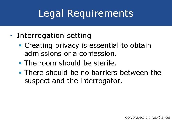 Legal Requirements • Interrogation setting § Creating privacy is essential to obtain admissions or