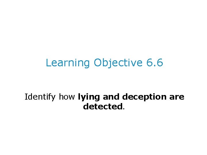 Learning Objective 6. 6 Identify how lying and deception are detected. 