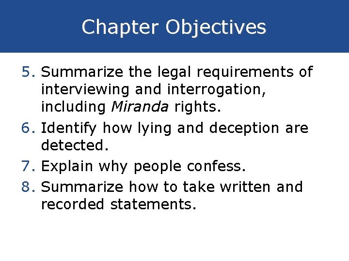 Chapter Objectives 5. Summarize the legal requirements of interviewing and interrogation, including Miranda rights.