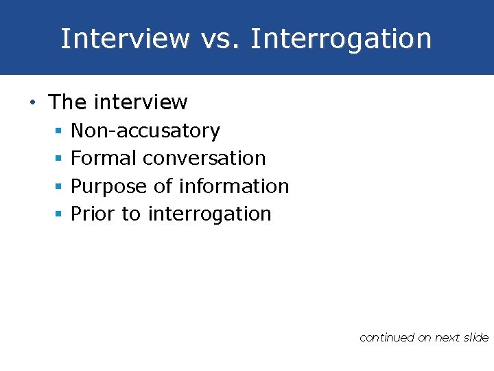 Interview vs. Interrogation • The interview § § Non-accusatory Formal conversation Purpose of information