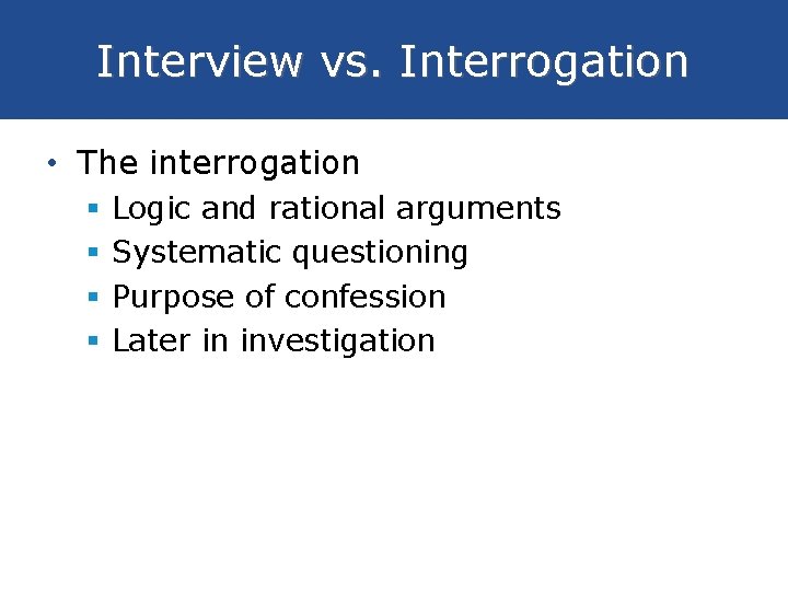 Interview vs. Interrogation • The interrogation § § Logic and rational arguments Systematic questioning