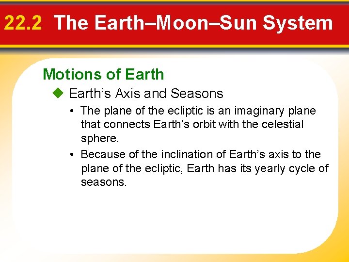 22. 2 The Earth–Moon–Sun System Motions of Earth’s Axis and Seasons • The plane