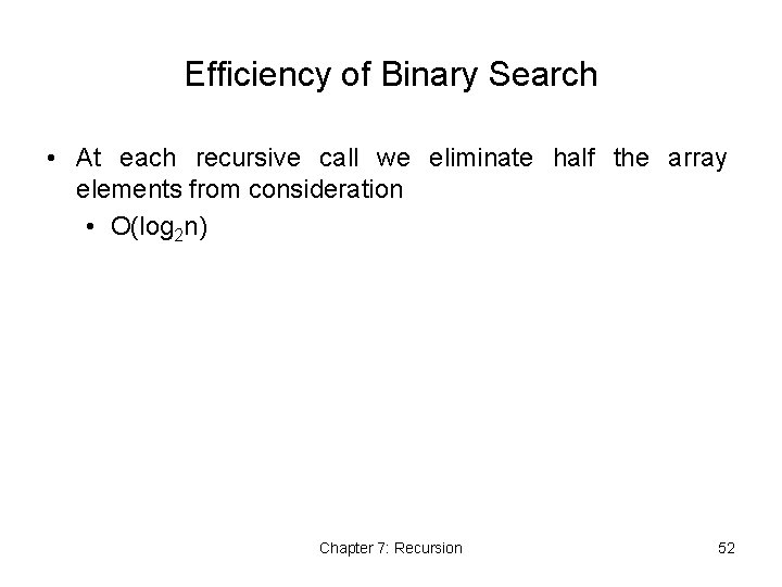 Efficiency of Binary Search • At each recursive call we eliminate half the array