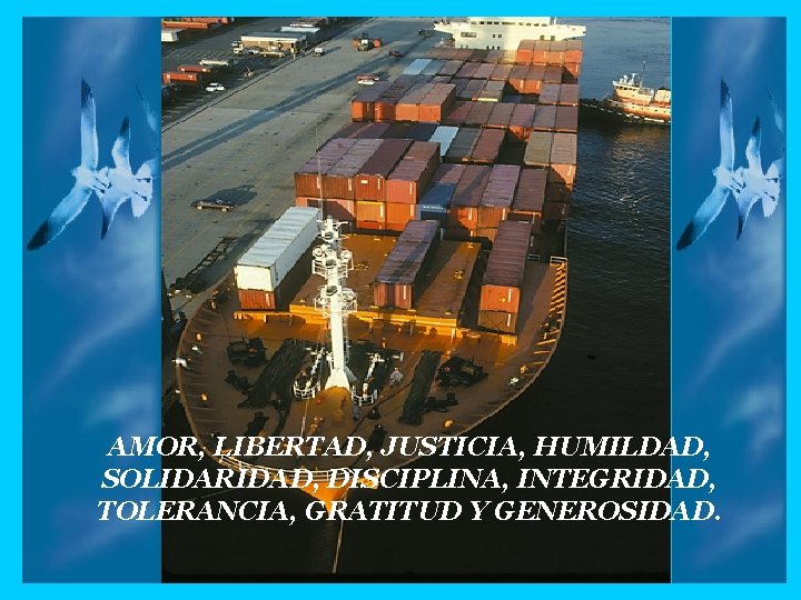 AMOR, LIBERTAD, JUSTICIA, HUMILDAD, SOLIDARIDAD, DISCIPLINA, INTEGRIDAD, TOLERANCIA, GRATITUD Y GENEROSIDAD. 