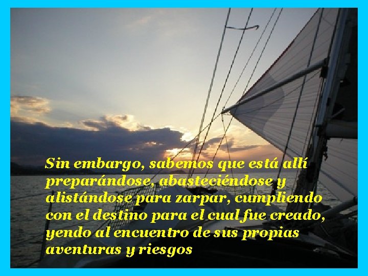 Sin embargo, sabemos que está allí preparándose, abasteciéndose y alistándose para zarpar, cumpliendo con